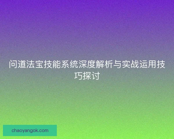 问道法宝技能系统深度解析与实战运用技巧探讨